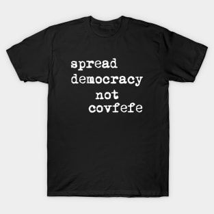 Spread Democracy Not Covfefe T-Shirt